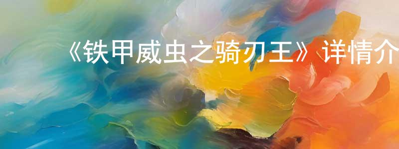 ﻿陈其红发布﻿《铁甲威虫之骑刃王》详情介绍_铁甲威虫之骑刃王已完结在线观看_铁甲威虫之骑刃王迅雷下载_日漫